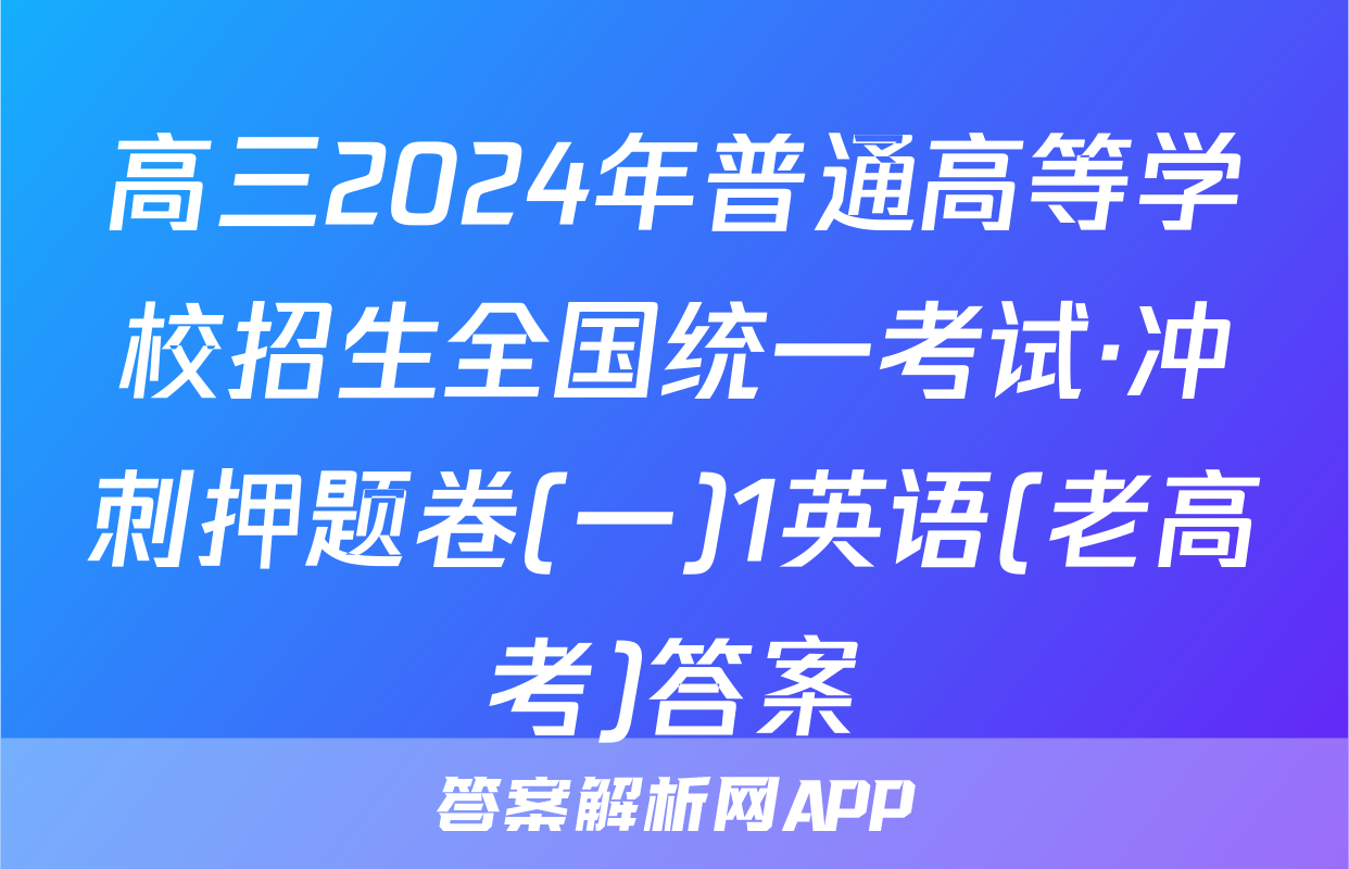 高三2024年普通高等学校招生全国统一考试·冲刺押题卷(一)1英语(老高考)答案