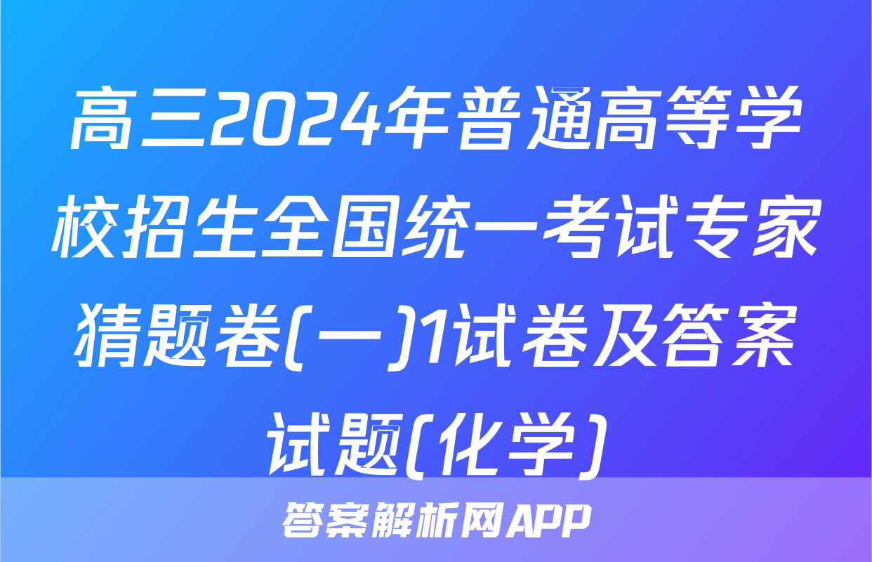 高三2024年普通高等学校招生全国统一考试专家猜题卷(一)1试卷及答案试题(化学)