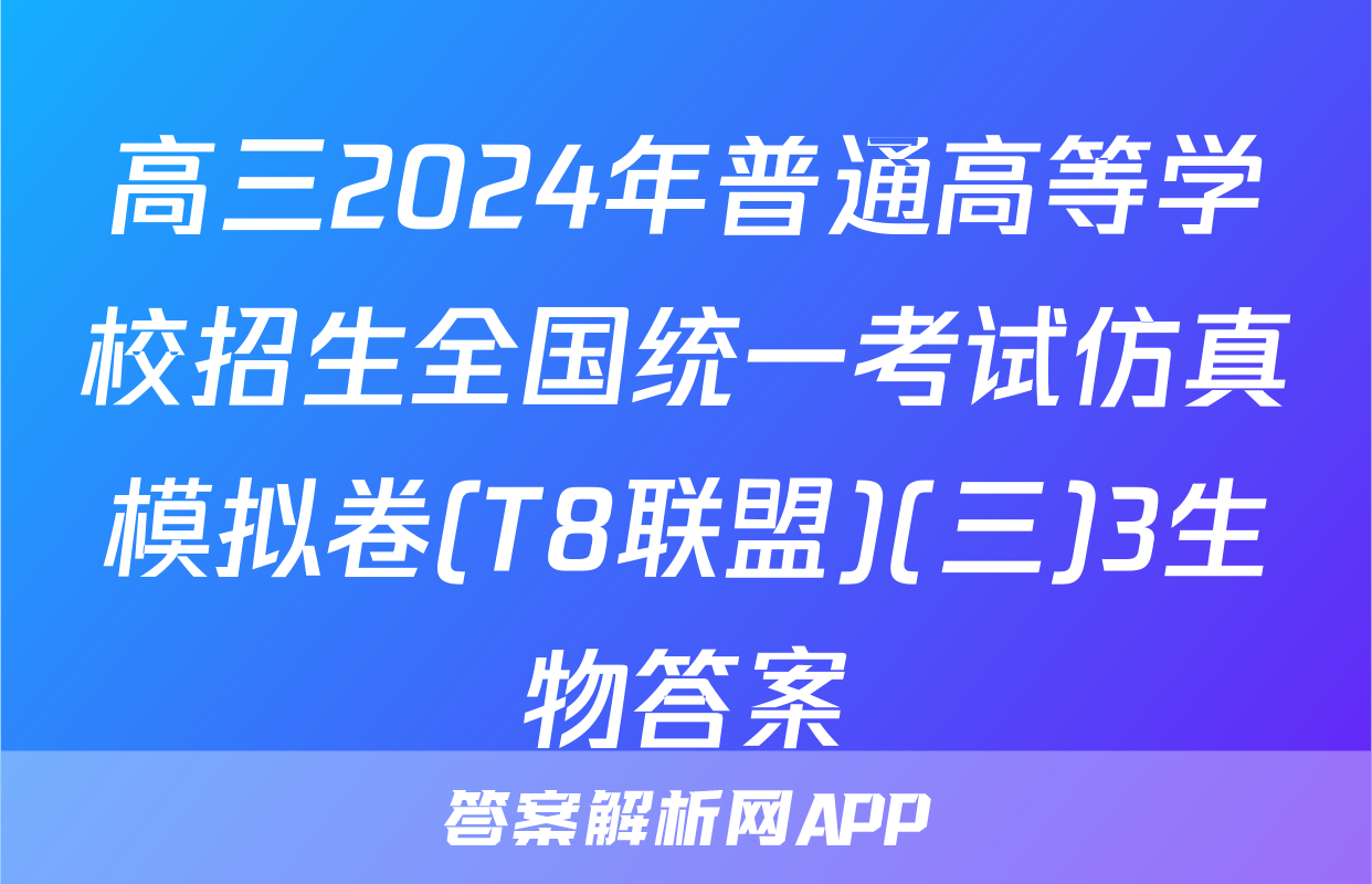 高三2024年普通高等学校招生全国统一考试仿真模拟卷(T8联盟)(三)3生物答案