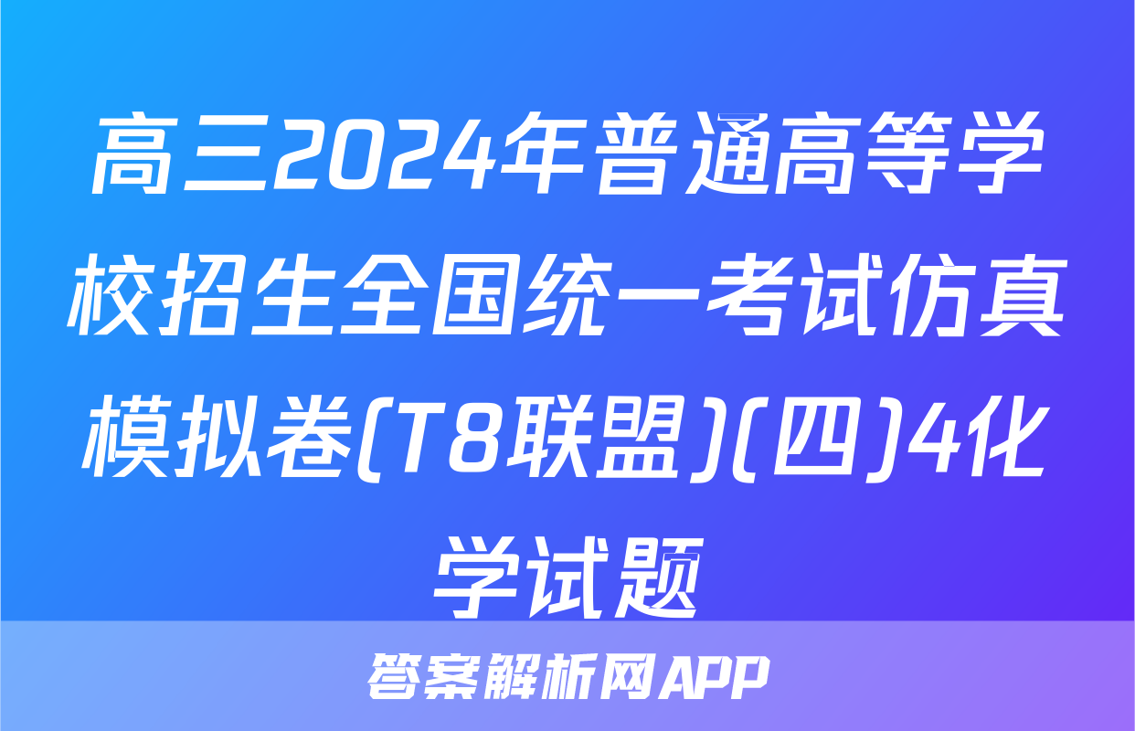 高三2024年普通高等学校招生全国统一考试仿真模拟卷(T8联盟)(四)4化学试题