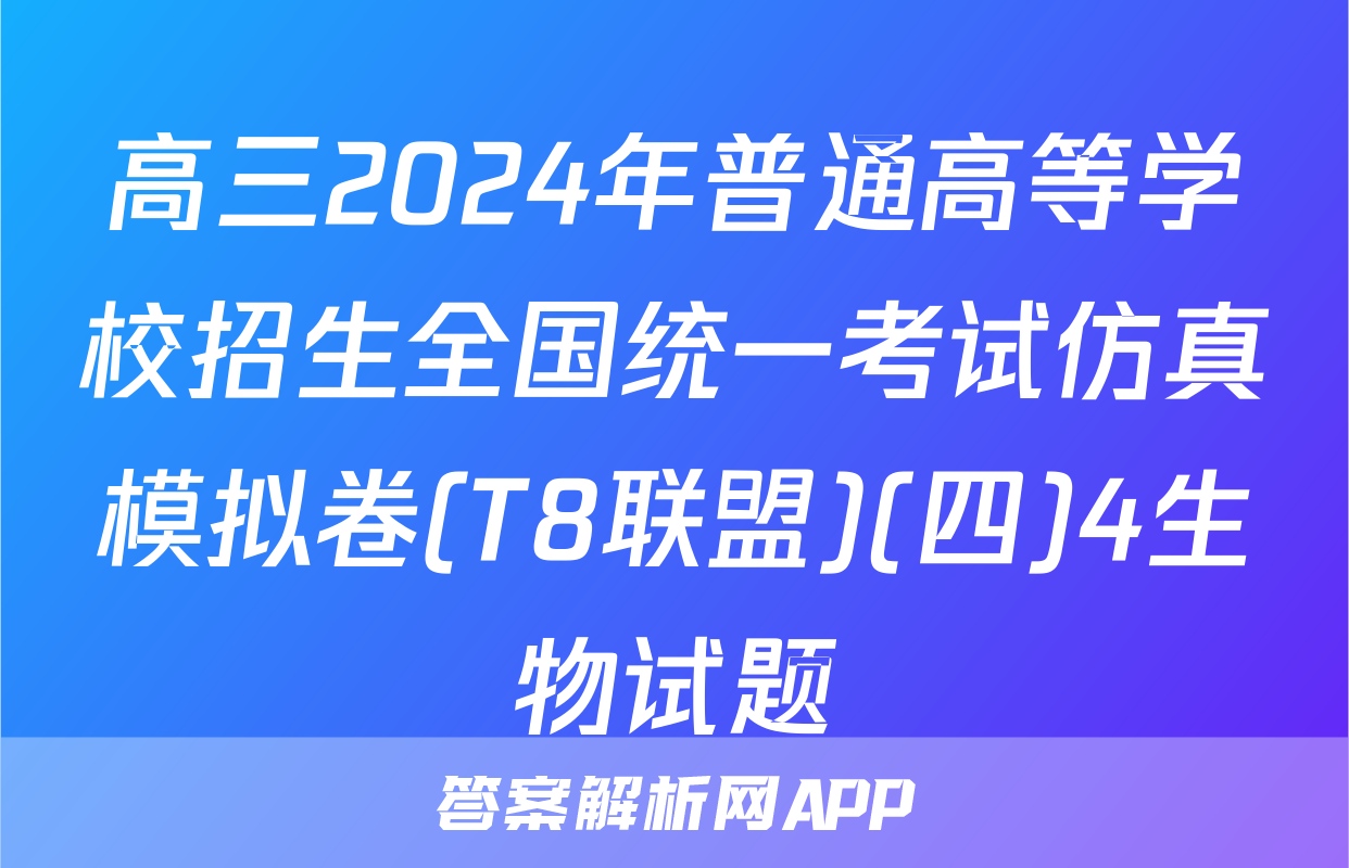 高三2024年普通高等学校招生全国统一考试仿真模拟卷(T8联盟)(四)4生物试题