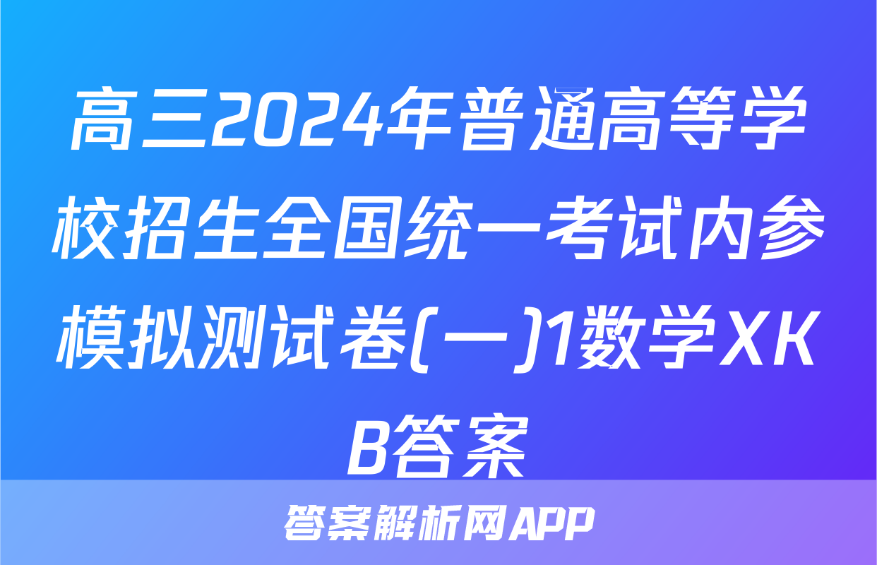 高三2024年普通高等学校招生全国统一考试内参模拟测试卷(一)1数学XKB答案