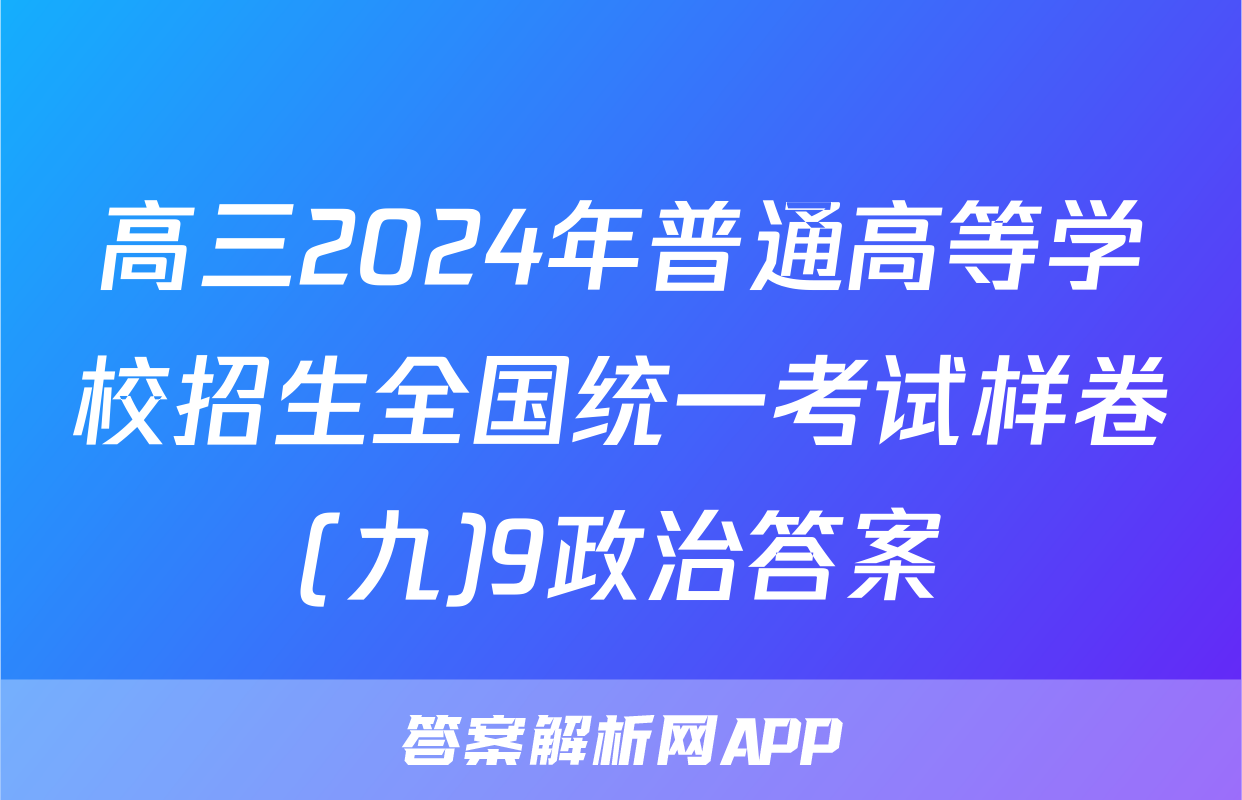 高三2024年普通高等学校招生全国统一考试样卷(九)9政治答案