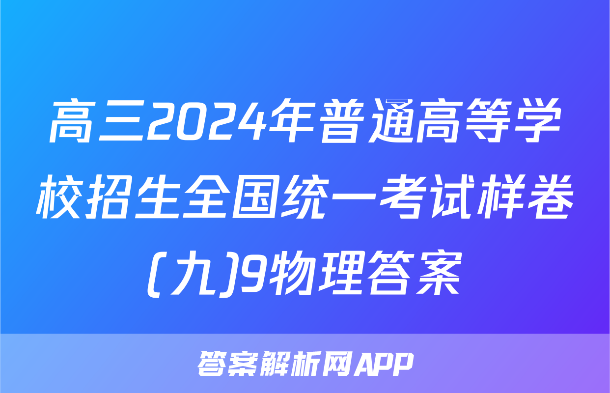 高三2024年普通高等学校招生全国统一考试样卷(九)9物理答案