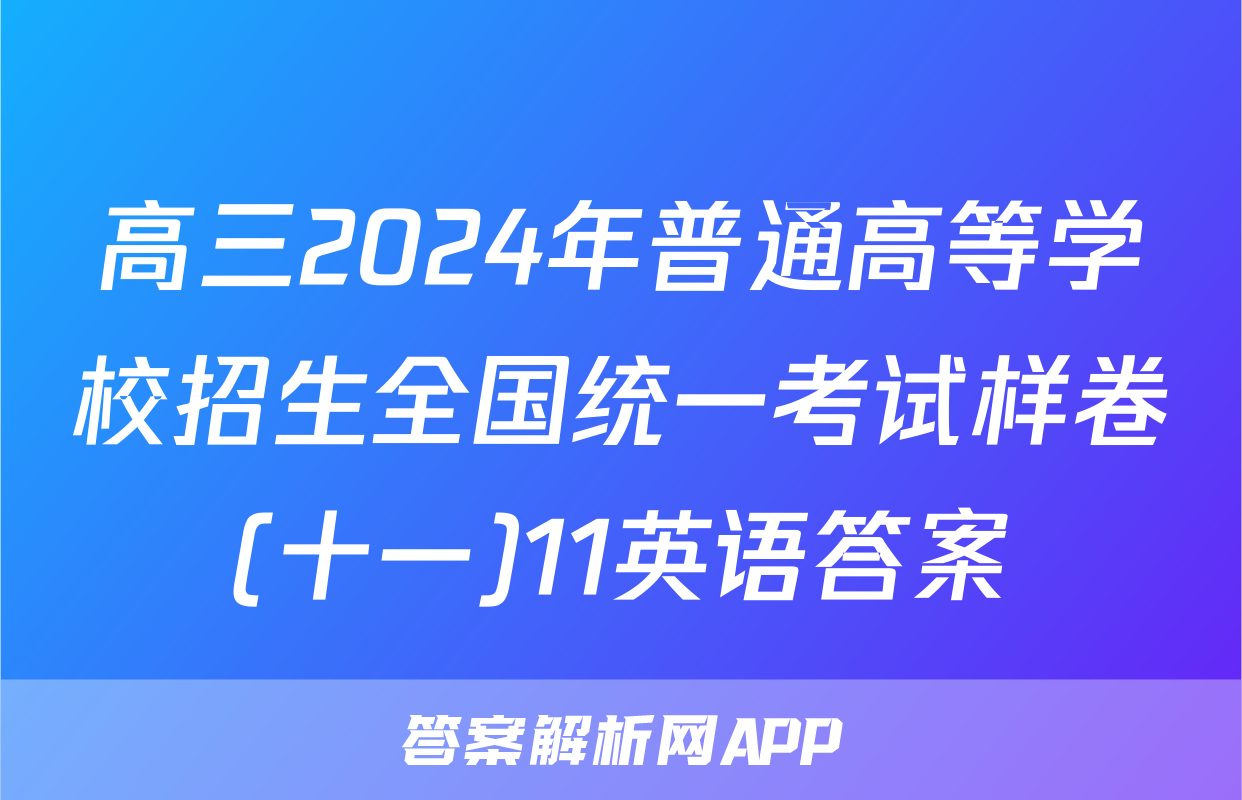 高三2024年普通高等学校招生全国统一考试样卷(十一)11英语答案