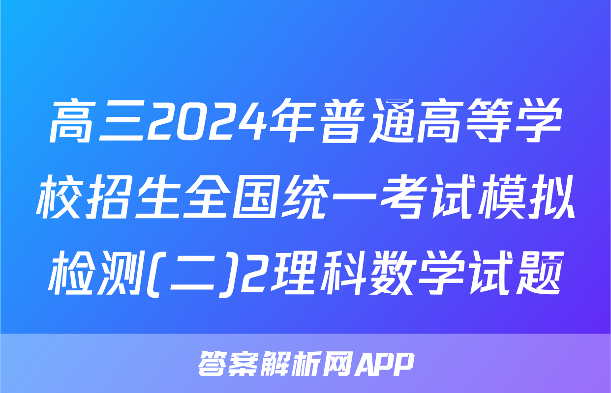 高三2024年普通高等学校招生全国统一考试模拟检测(二)2理科数学试题
