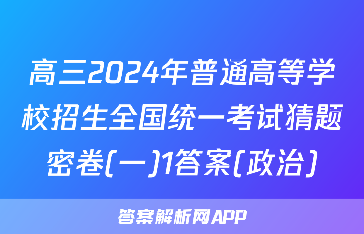 高三2024年普通高等学校招生全国统一考试猜题密卷(一)1答案(政治)