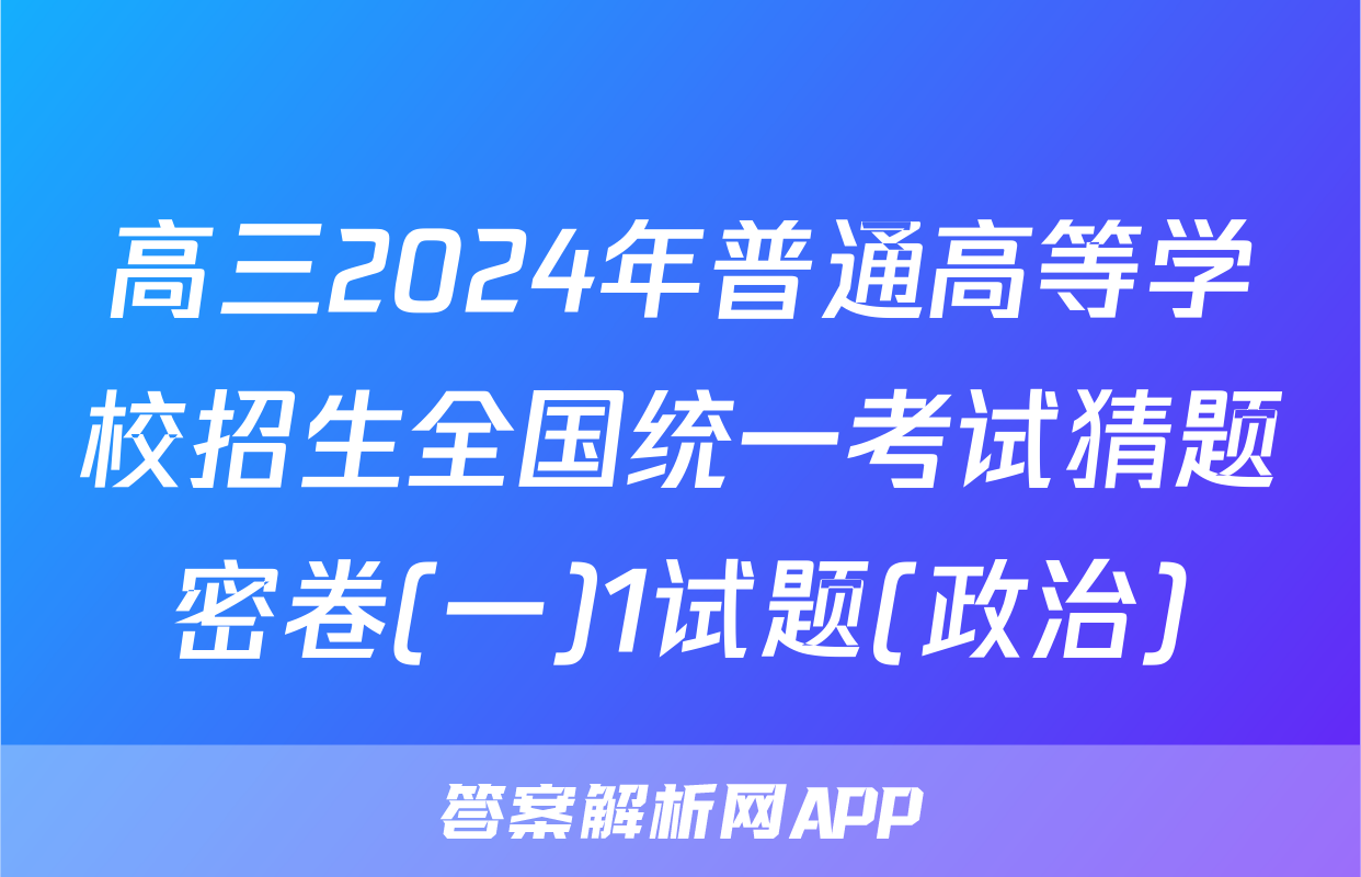 高三2024年普通高等学校招生全国统一考试猜题密卷(一)1试题(政治)