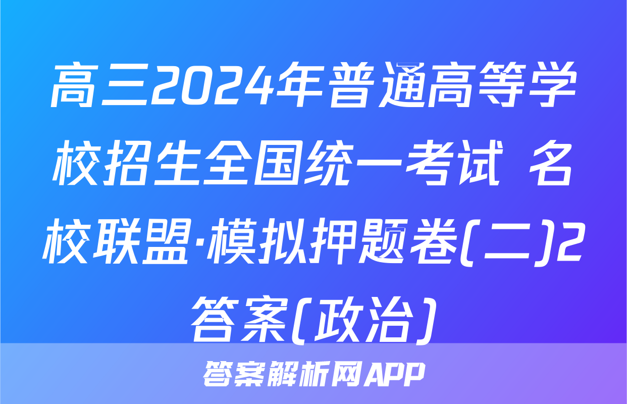 高三2024年普通高等学校招生全国统一考试 名校联盟·模拟押题卷(二)2答案(政治)