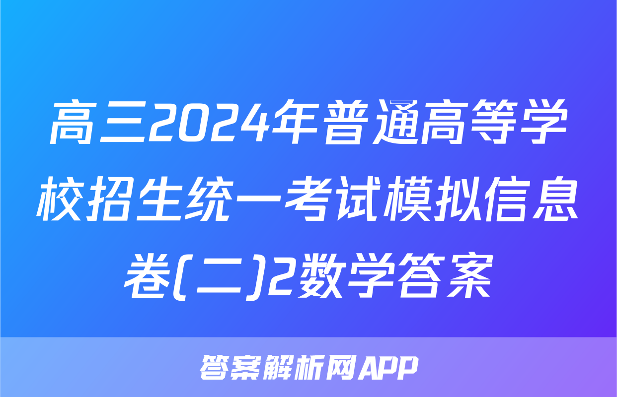 高三2024年普通高等学校招生统一考试模拟信息卷(二)2数学答案