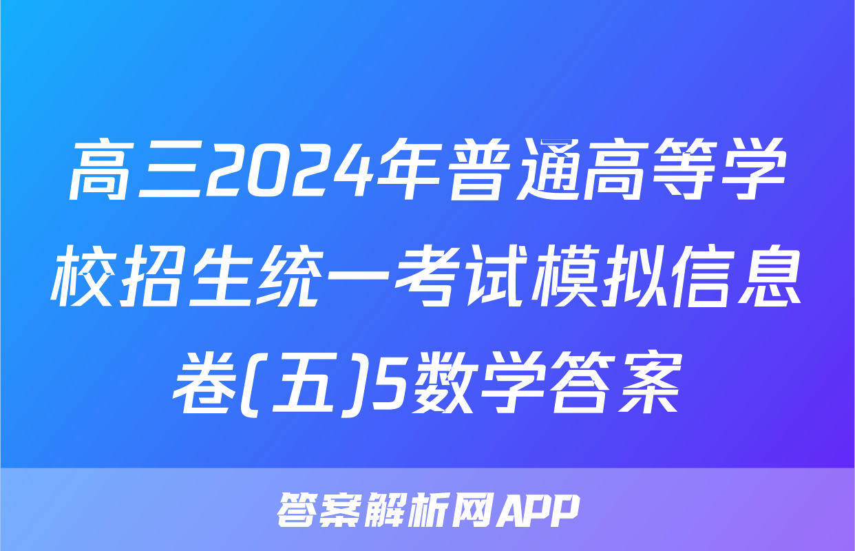 高三2024年普通高等学校招生统一考试模拟信息卷(五)5数学答案