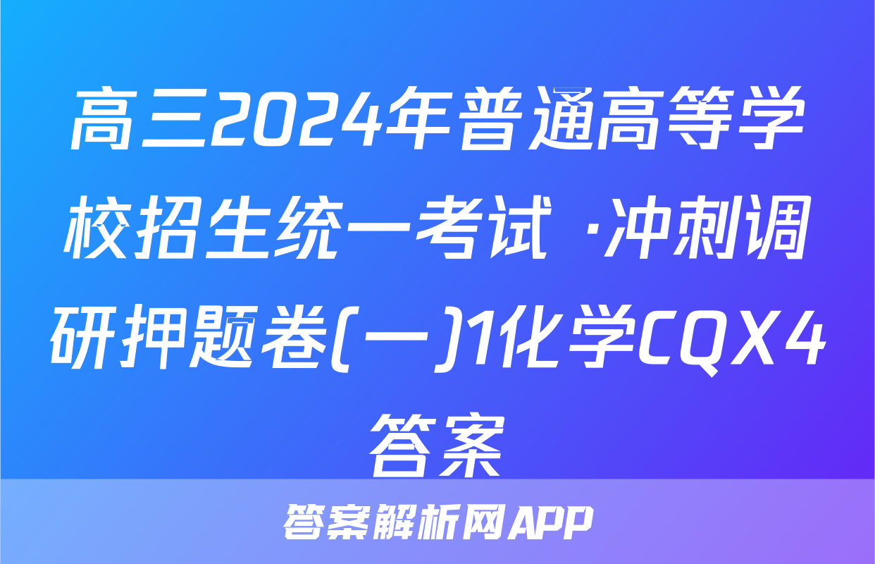 高三2024年普通高等学校招生统一考试 ·冲刺调研押题卷(一)1化学CQX4答案