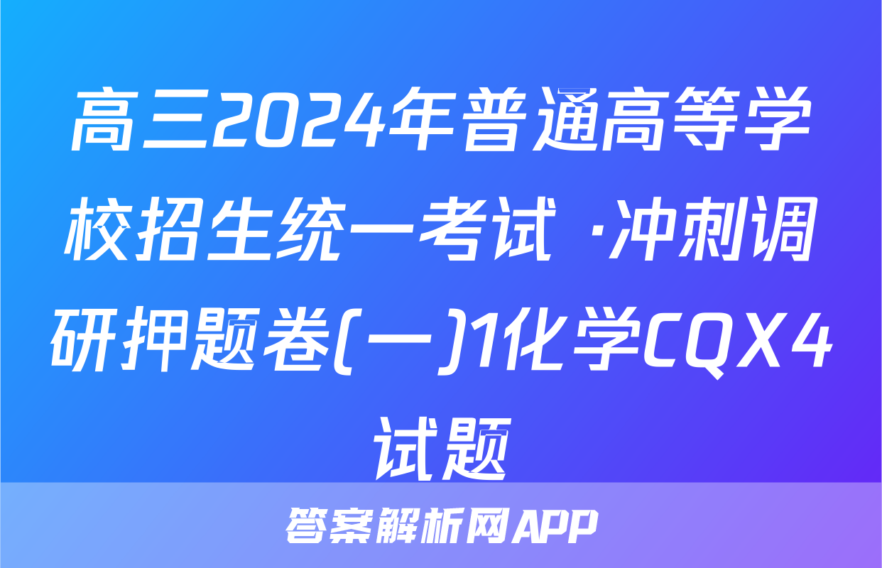 高三2024年普通高等学校招生统一考试 ·冲刺调研押题卷(一)1化学CQX4试题