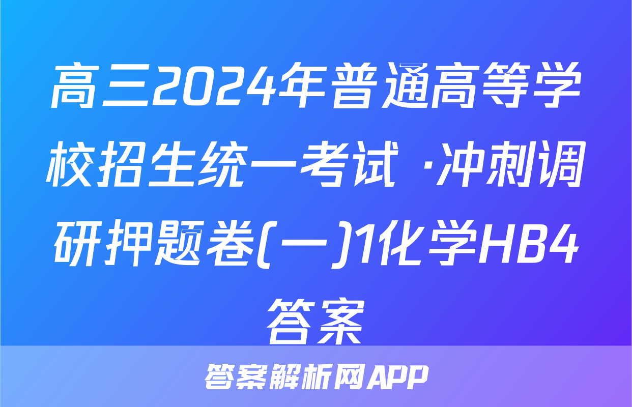 高三2024年普通高等学校招生统一考试 ·冲刺调研押题卷(一)1化学HB4答案