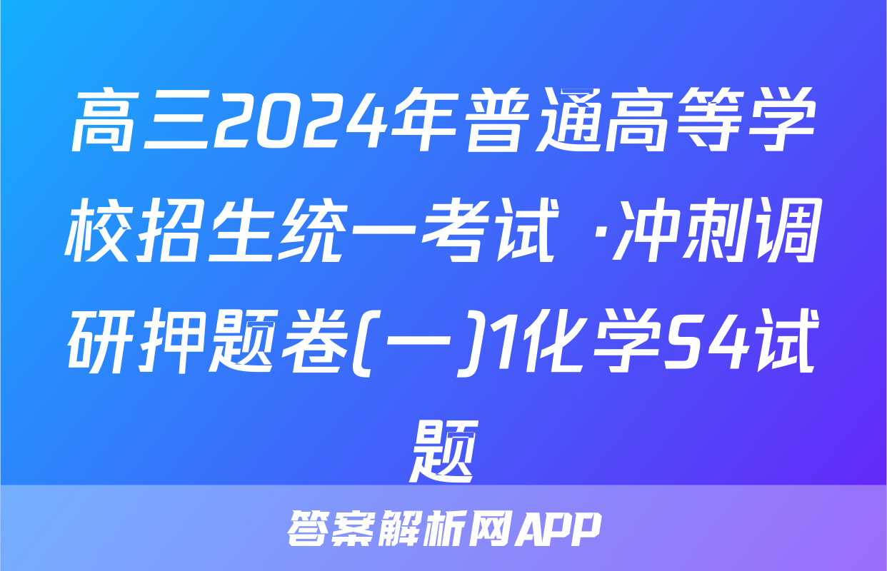 高三2024年普通高等学校招生统一考试 ·冲刺调研押题卷(一)1化学S4试题