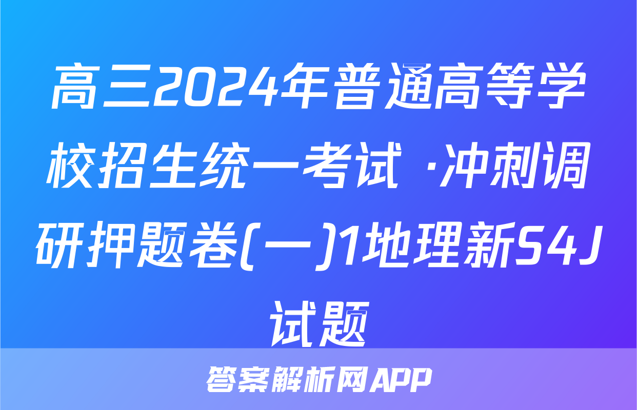 高三2024年普通高等学校招生统一考试 ·冲刺调研押题卷(一)1地理新S4J试题