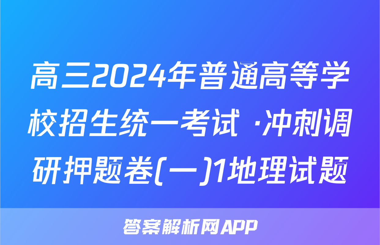 高三2024年普通高等学校招生统一考试 ·冲刺调研押题卷(一)1地理试题