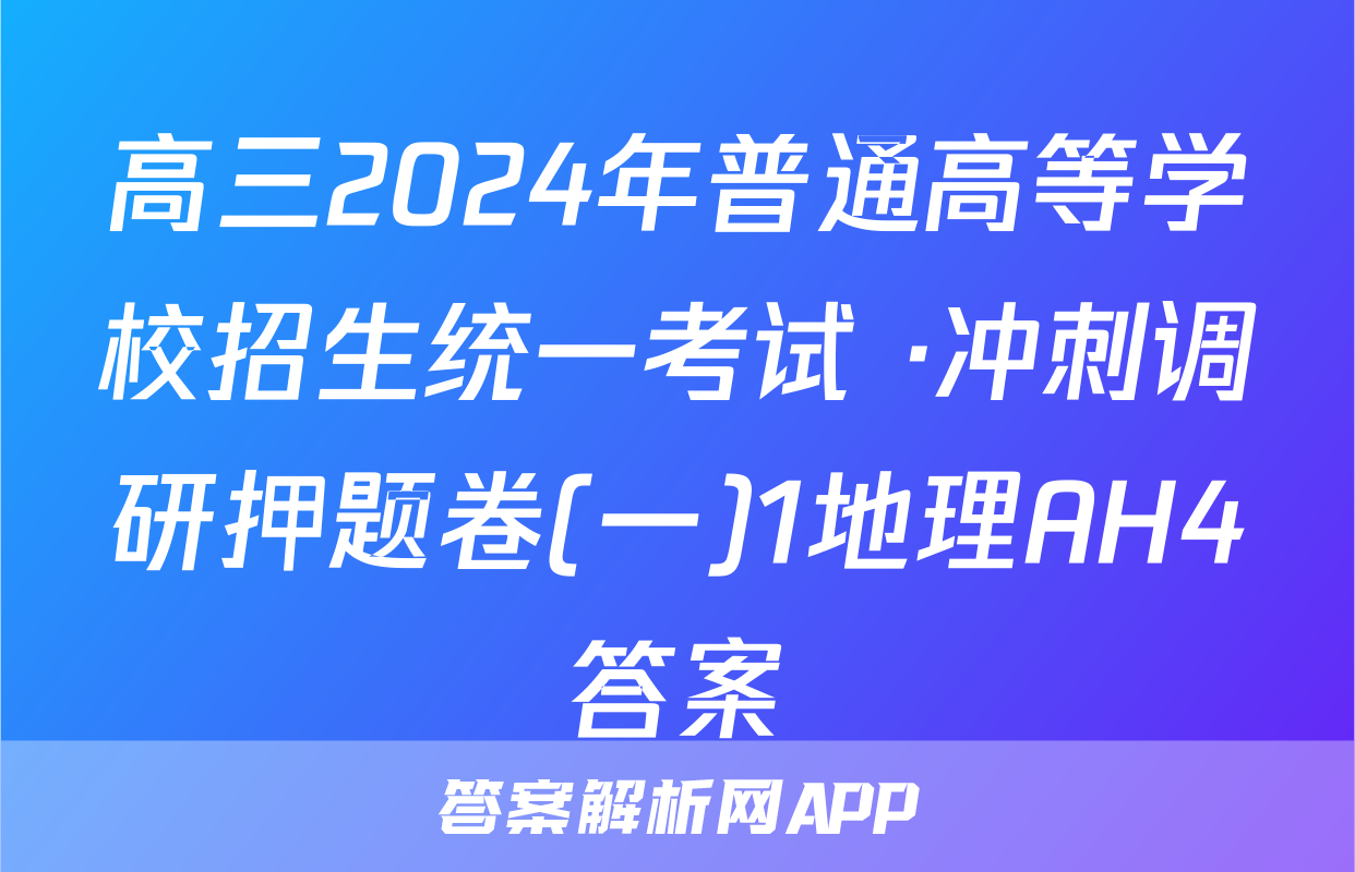 高三2024年普通高等学校招生统一考试 ·冲刺调研押题卷(一)1地理AH4答案