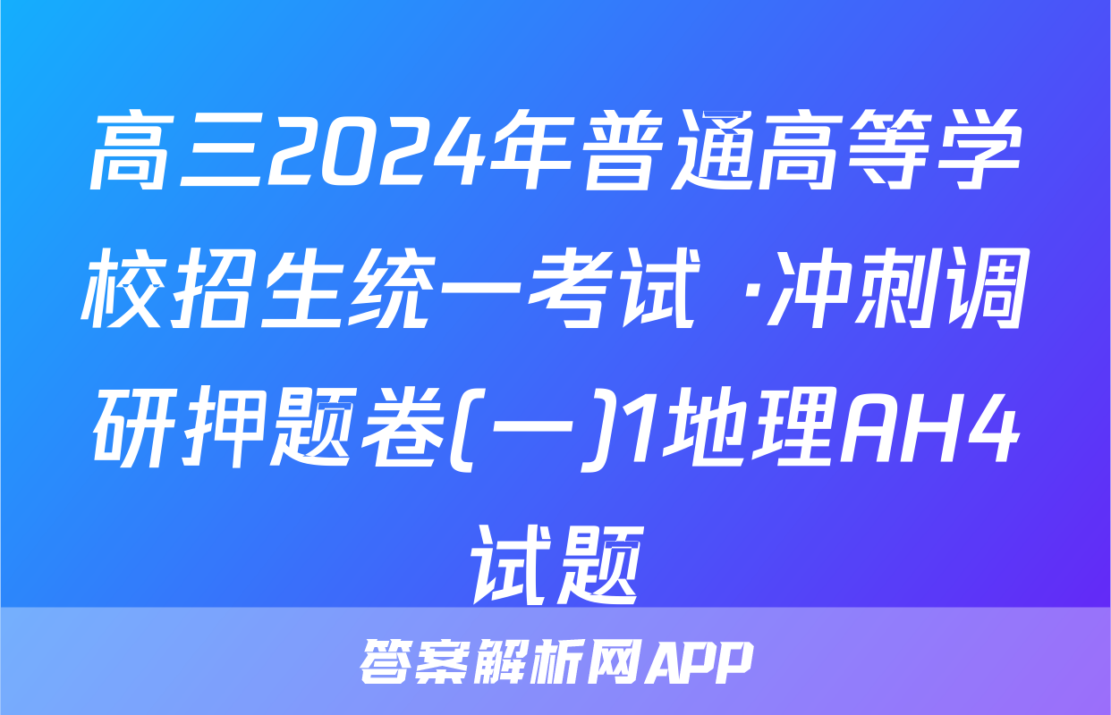 高三2024年普通高等学校招生统一考试 ·冲刺调研押题卷(一)1地理AH4试题