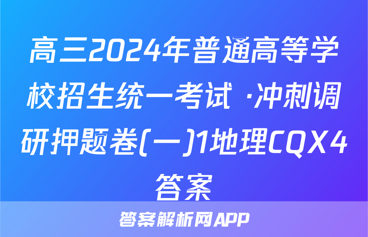 高三2024年普通高等学校招生统一考试 ·冲刺调研押题卷(一)1地理CQX4答案