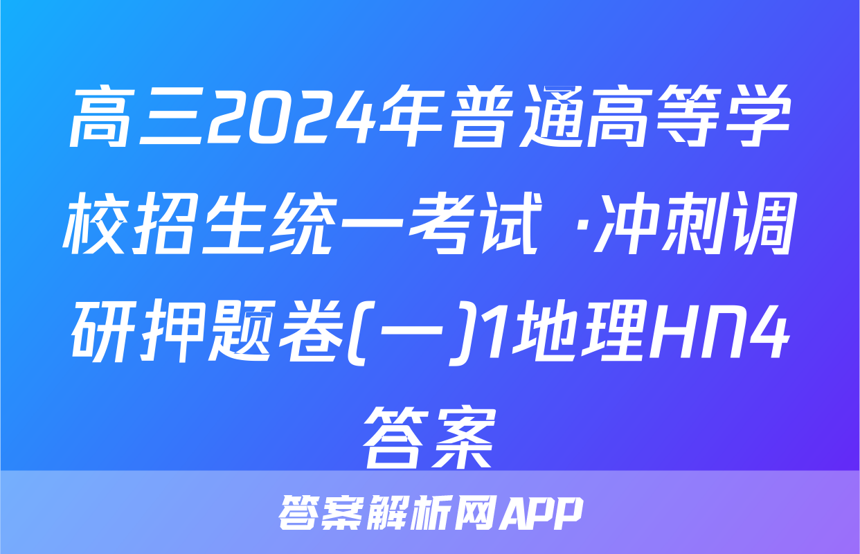 高三2024年普通高等学校招生统一考试 ·冲刺调研押题卷(一)1地理HN4答案