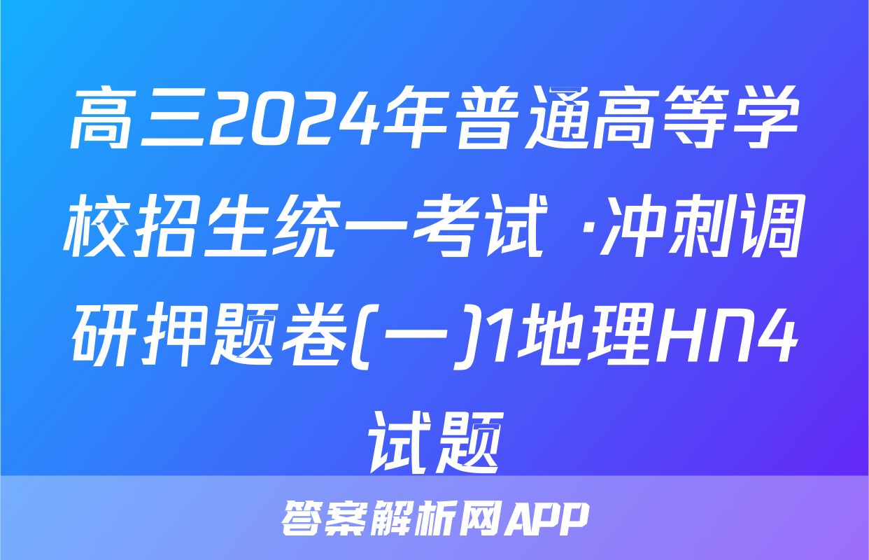 高三2024年普通高等学校招生统一考试 ·冲刺调研押题卷(一)1地理HN4试题