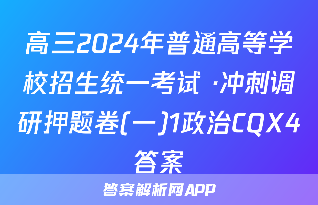 高三2024年普通高等学校招生统一考试 ·冲刺调研押题卷(一)1政治CQX4答案