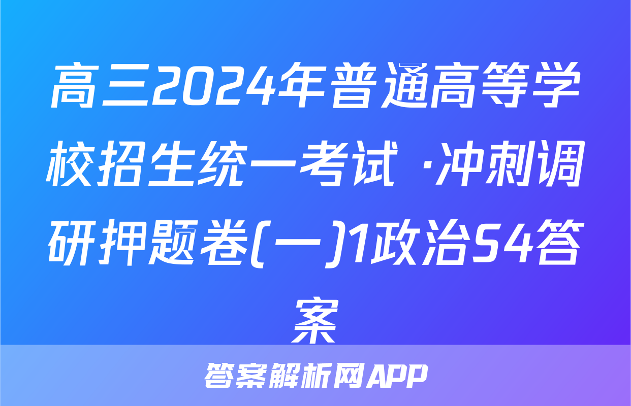 高三2024年普通高等学校招生统一考试 ·冲刺调研押题卷(一)1政治S4答案