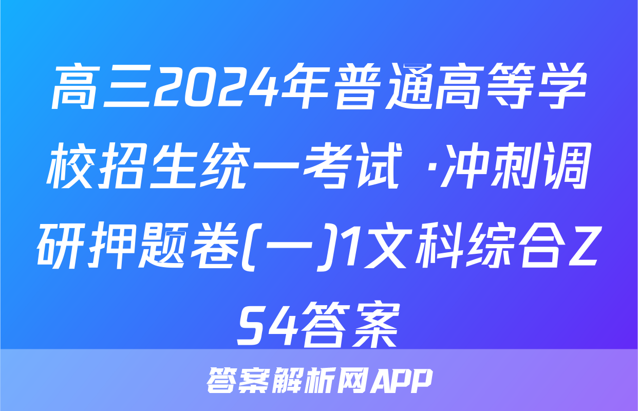 高三2024年普通高等学校招生统一考试 ·冲刺调研押题卷(一)1文科综合ZS4答案