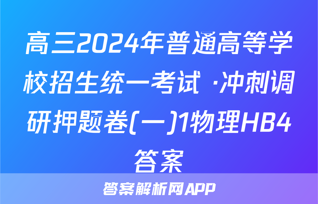 高三2024年普通高等学校招生统一考试 ·冲刺调研押题卷(一)1物理HB4答案