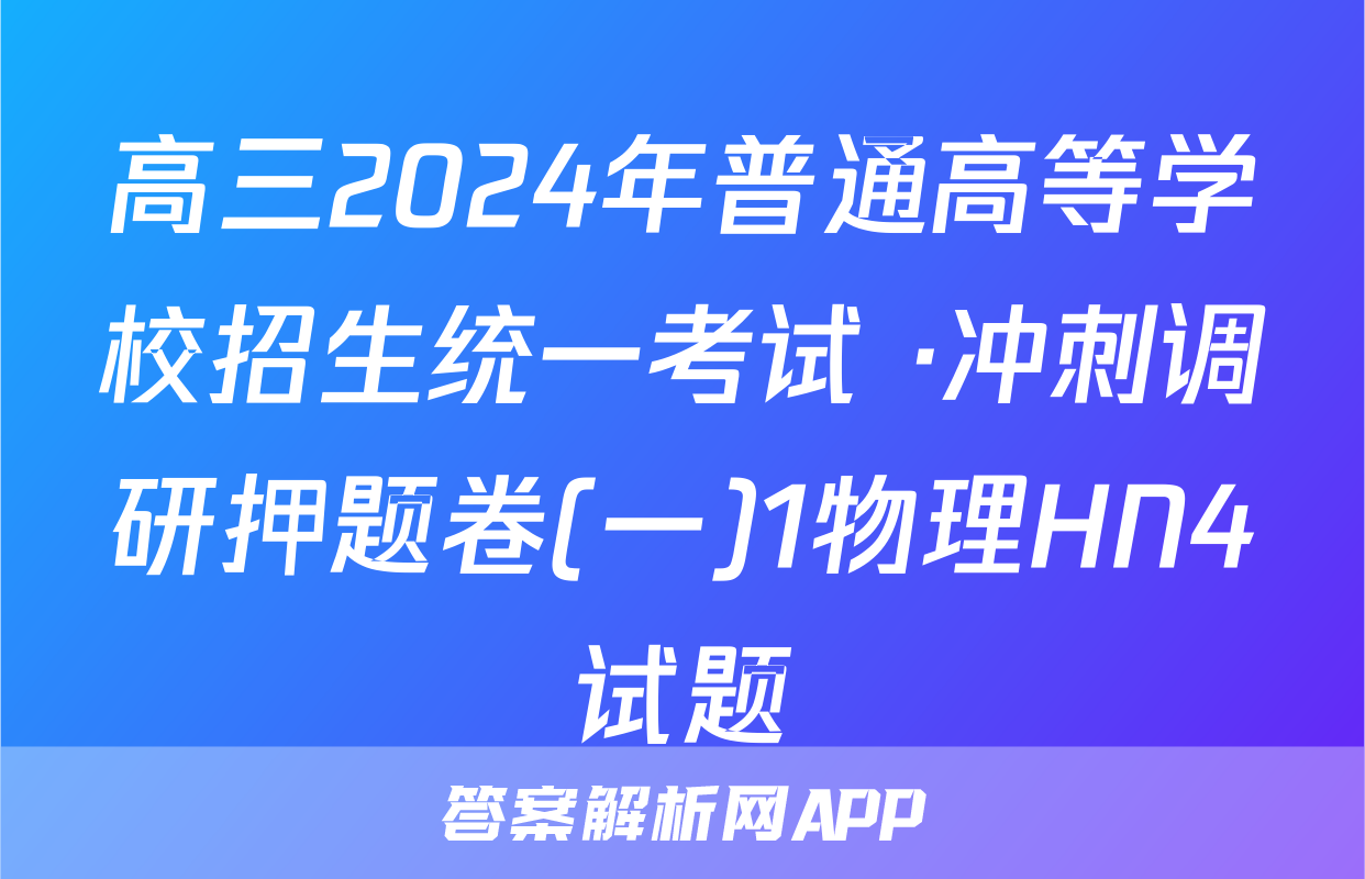 高三2024年普通高等学校招生统一考试 ·冲刺调研押题卷(一)1物理HN4试题