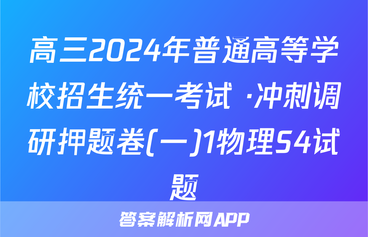 高三2024年普通高等学校招生统一考试 ·冲刺调研押题卷(一)1物理S4试题