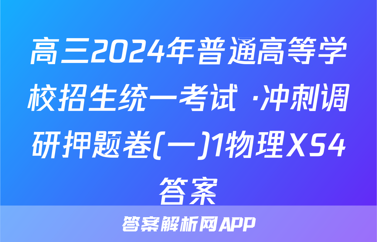 高三2024年普通高等学校招生统一考试 ·冲刺调研押题卷(一)1物理XS4答案