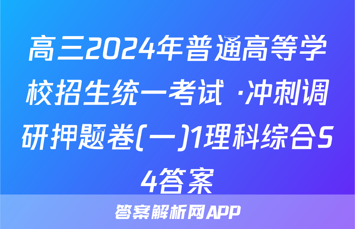 高三2024年普通高等学校招生统一考试 ·冲刺调研押题卷(一)1理科综合S4答案