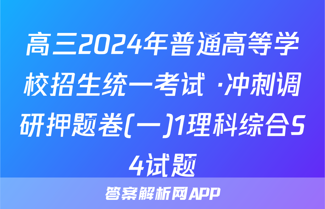 高三2024年普通高等学校招生统一考试 ·冲刺调研押题卷(一)1理科综合S4试题