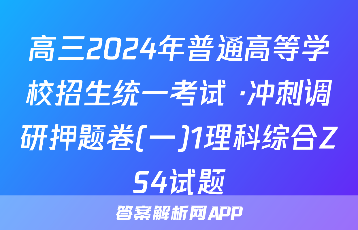 高三2024年普通高等学校招生统一考试 ·冲刺调研押题卷(一)1理科综合ZS4试题