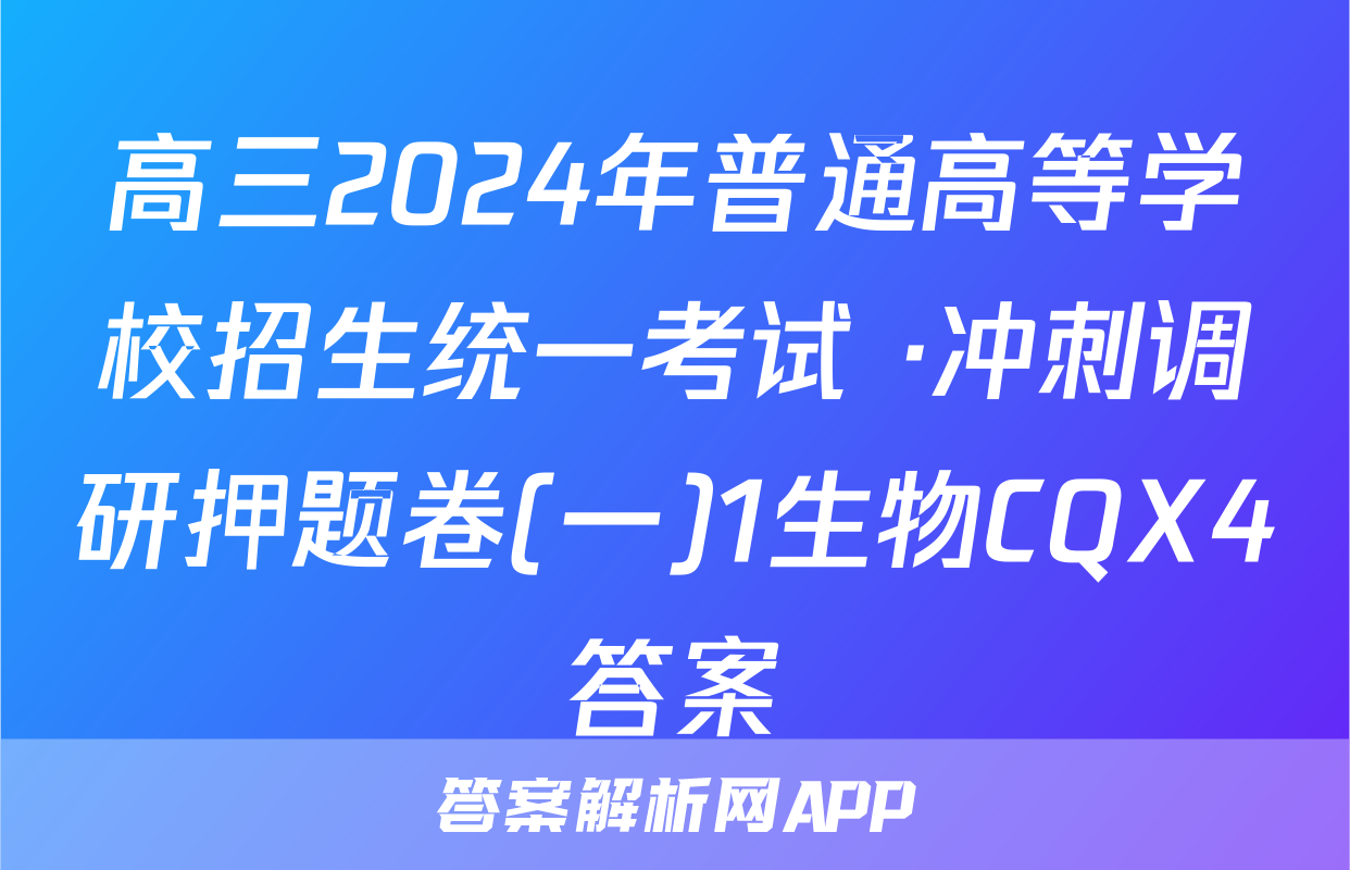 高三2024年普通高等学校招生统一考试 ·冲刺调研押题卷(一)1生物CQX4答案