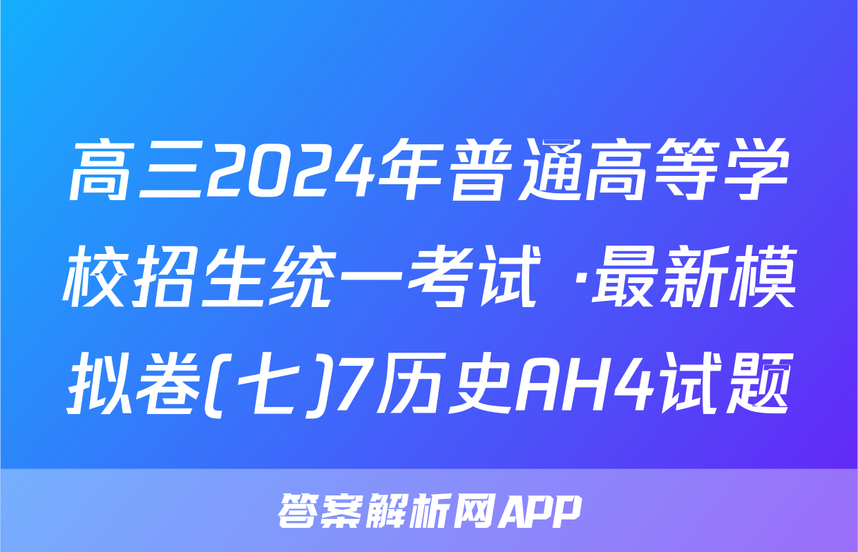 高三2024年普通高等学校招生统一考试 ·最新模拟卷(七)7历史AH4试题