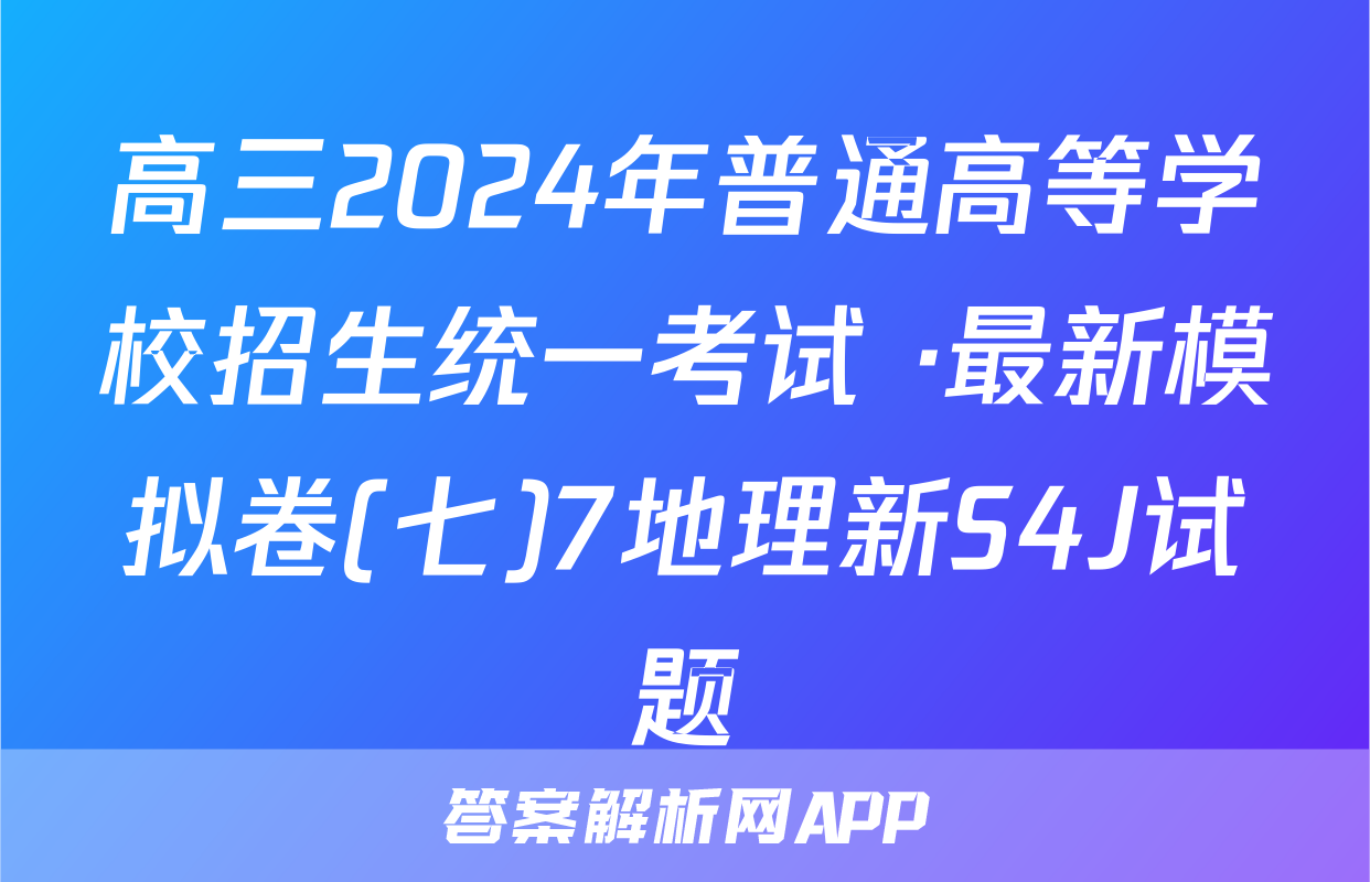 高三2024年普通高等学校招生统一考试 ·最新模拟卷(七)7地理新S4J试题