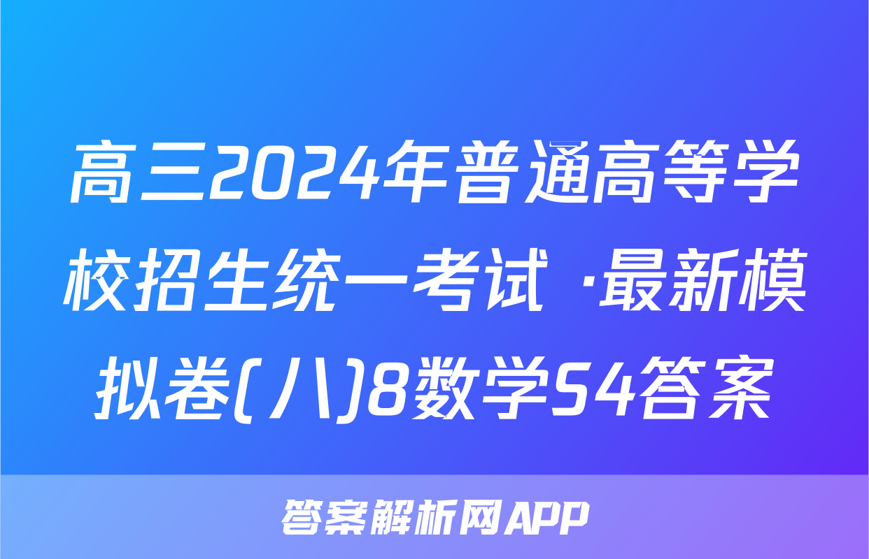 高三2024年普通高等学校招生统一考试 ·最新模拟卷(八)8数学S4答案