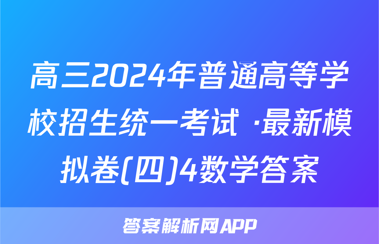 高三2024年普通高等学校招生统一考试 ·最新模拟卷(四)4数学答案