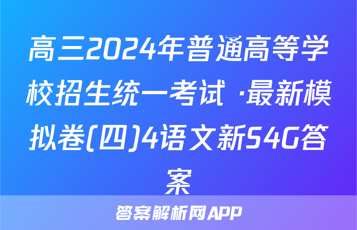 高三2024年普通高等学校招生统一考试 ·最新模拟卷(四)4语文新S4G答案