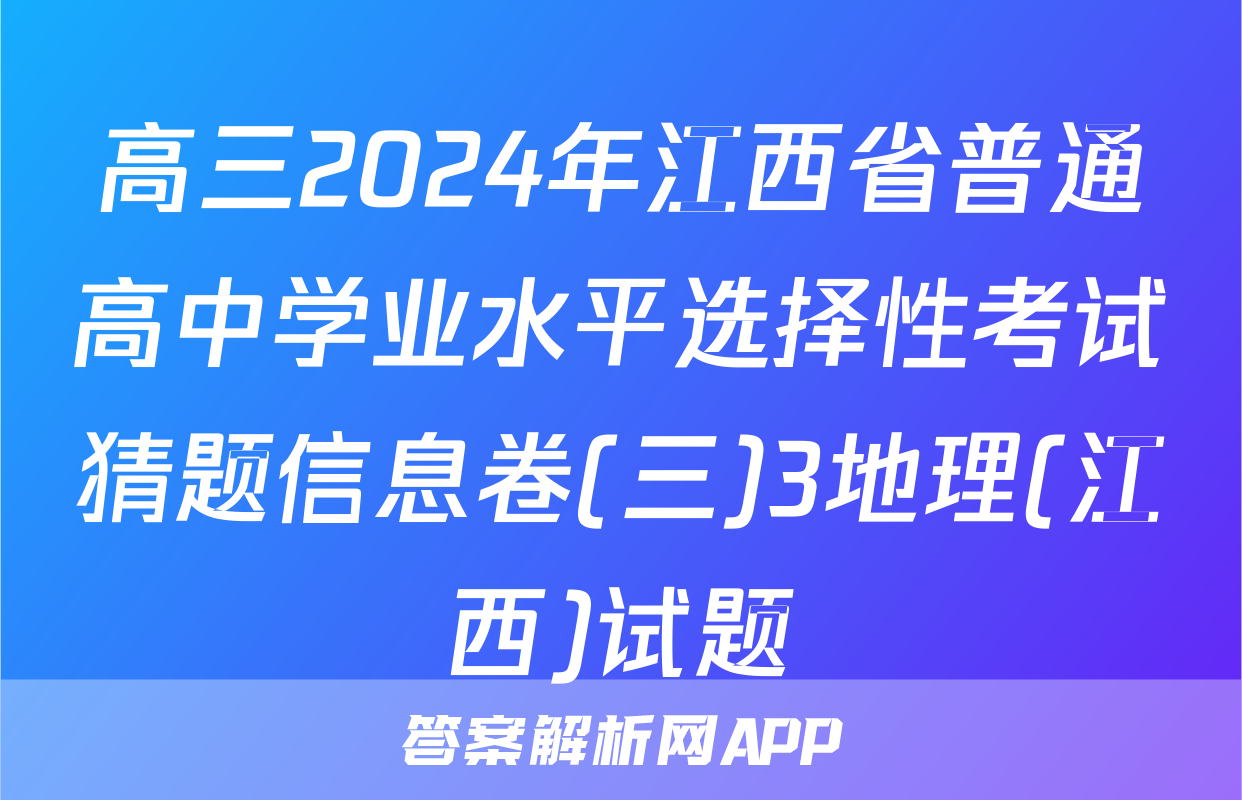 高三2024年江西省普通高中学业水平选择性考试猜题信息卷(三)3地理(江西)试题