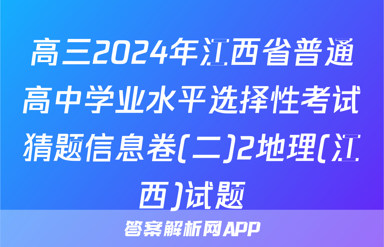 高三2024年江西省普通高中学业水平选择性考试猜题信息卷(二)2地理(江西)试题