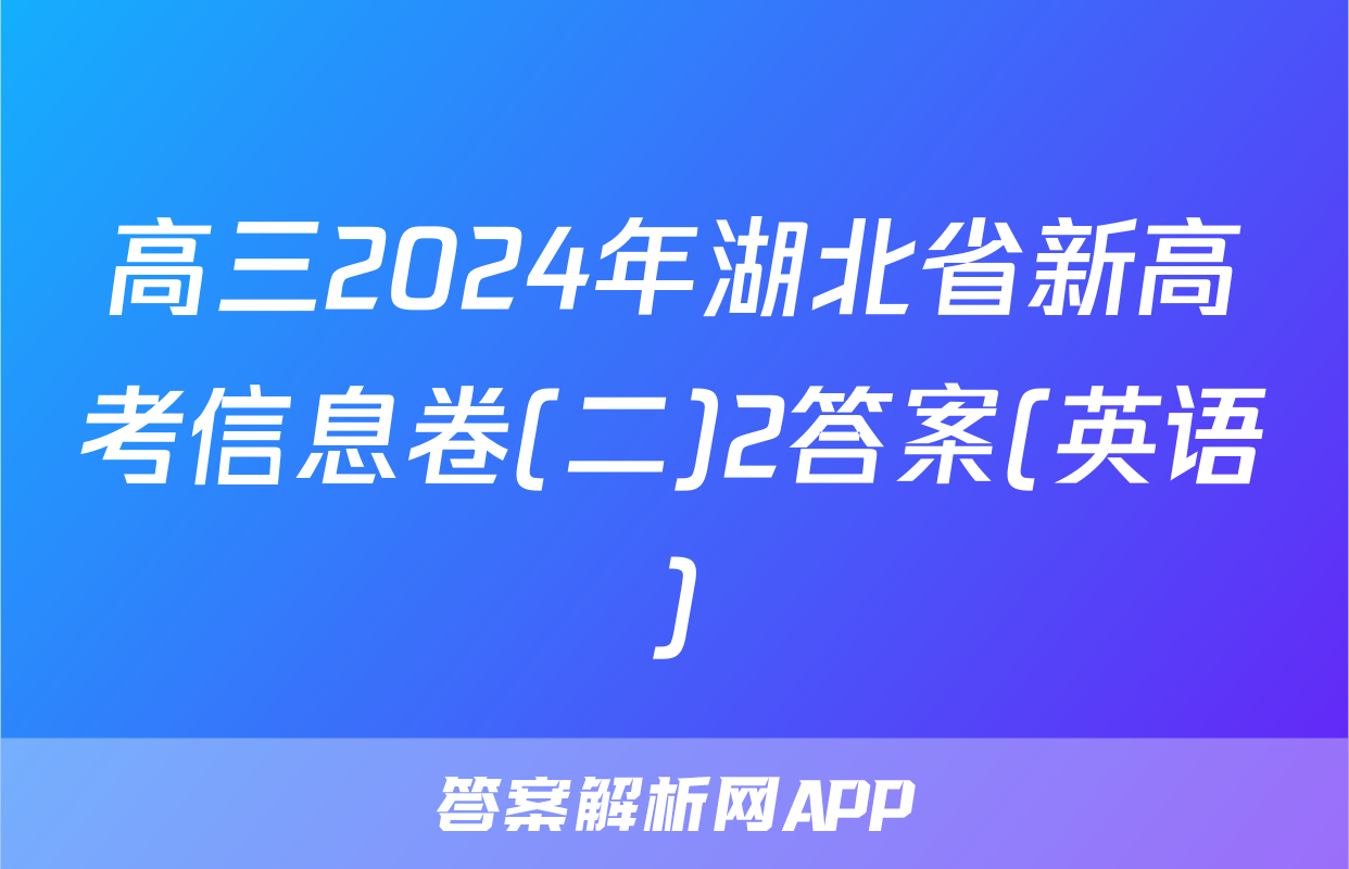 高三2024年湖北省新高考信息卷(二)2答案(英语)