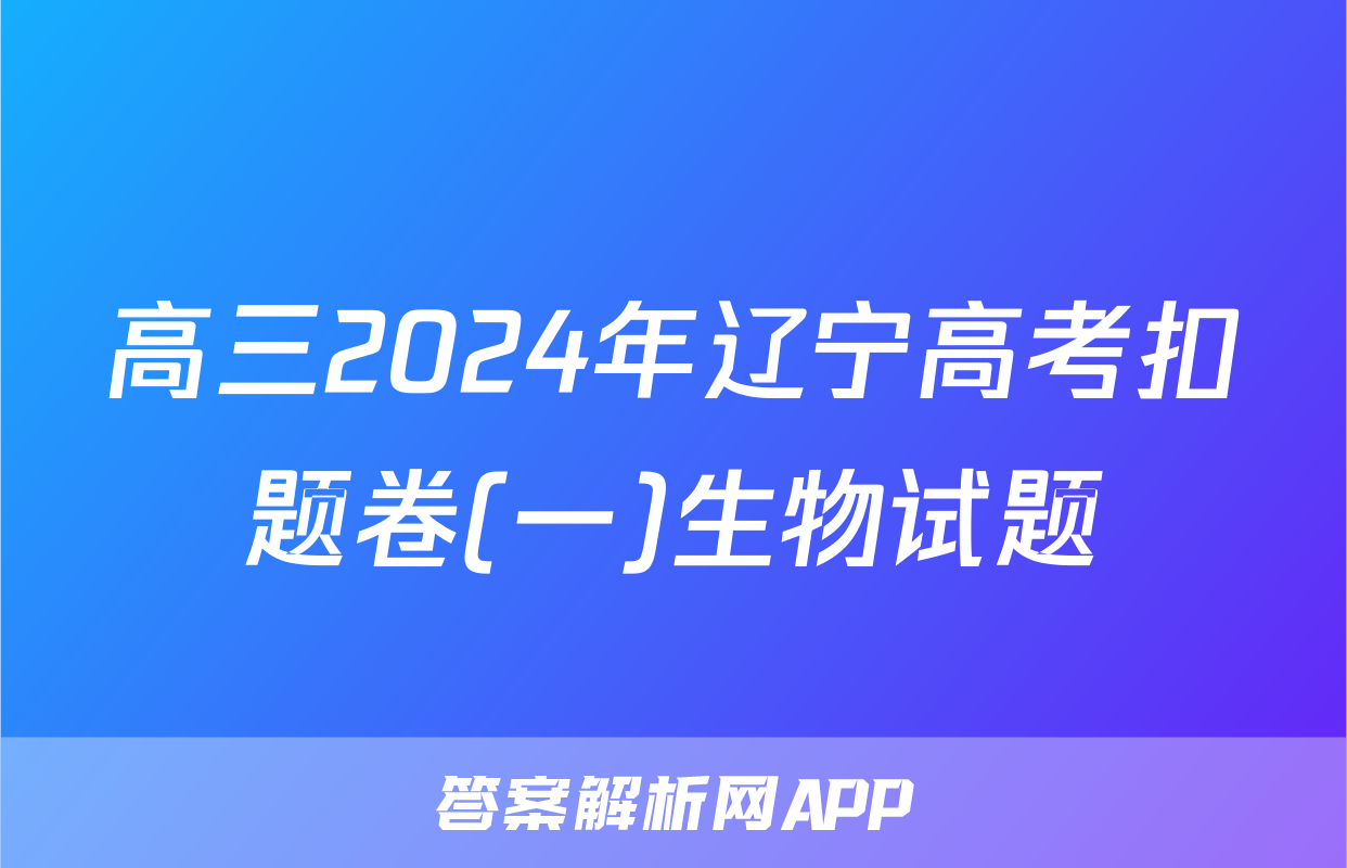 高三2024年辽宁高考扣题卷(一)生物试题