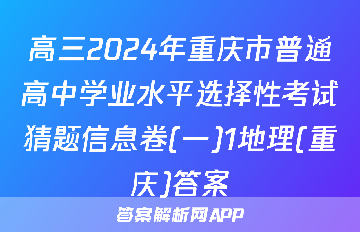 高三2024年重庆市普通高中学业水平选择性考试猜题信息卷(一)1地理(重庆)答案