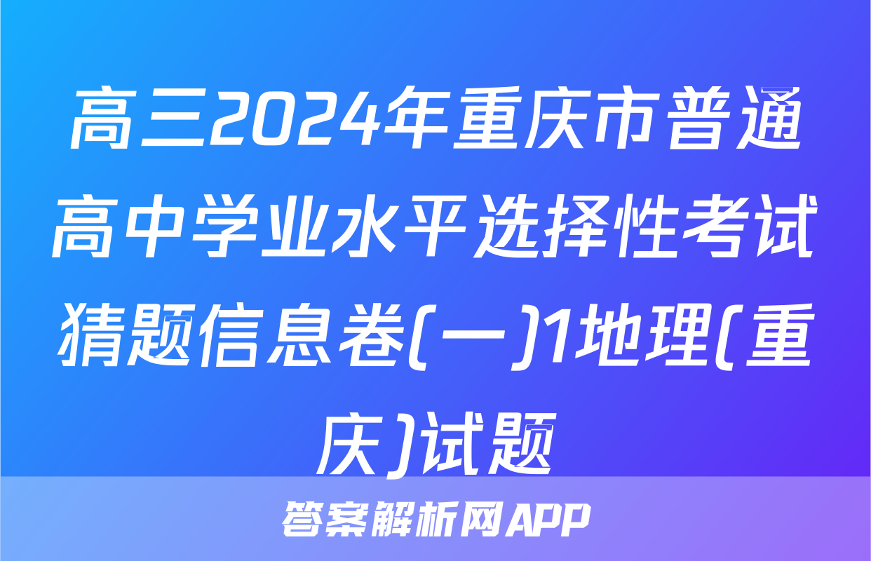 高三2024年重庆市普通高中学业水平选择性考试猜题信息卷(一)1地理(重庆)试题