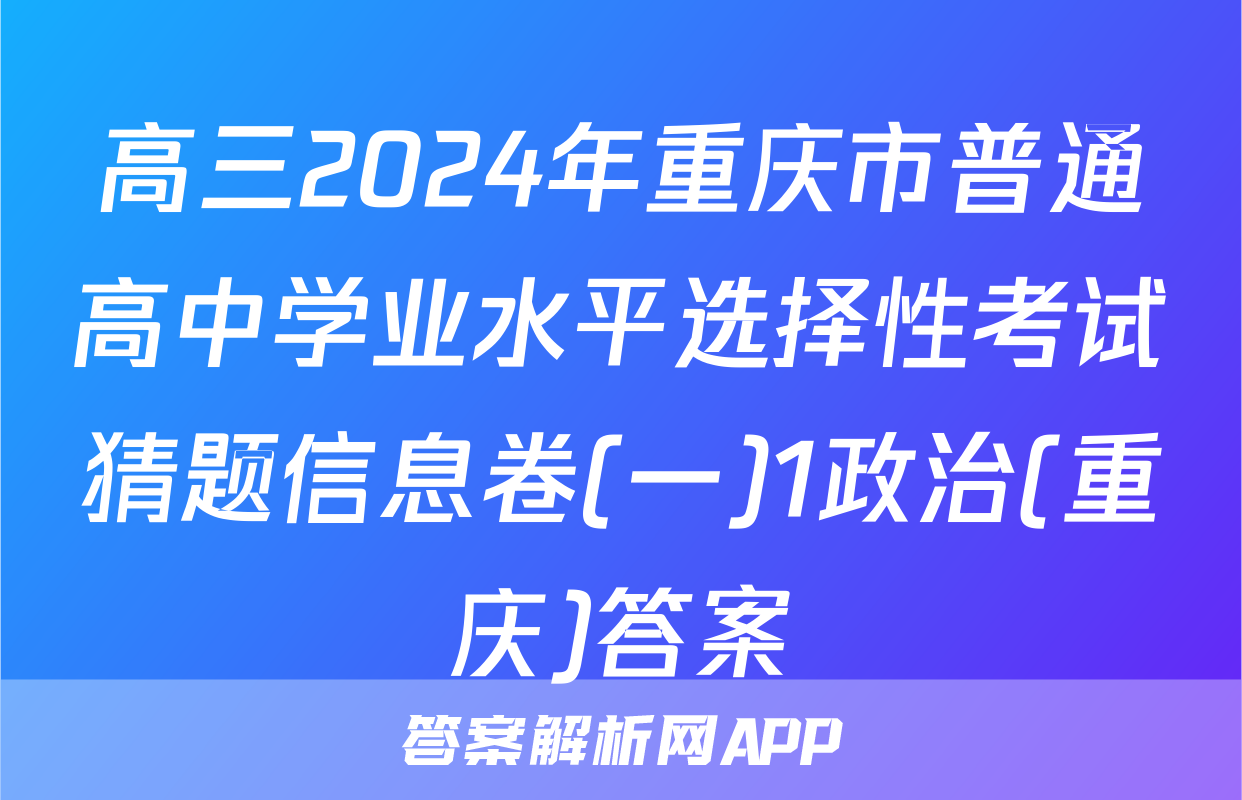 高三2024年重庆市普通高中学业水平选择性考试猜题信息卷(一)1政治(重庆)答案