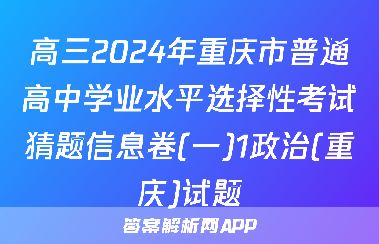 高三2024年重庆市普通高中学业水平选择性考试猜题信息卷(一)1政治(重庆)试题